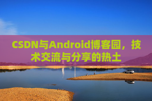CSDN与Android博客园，技术交流与分享的热土