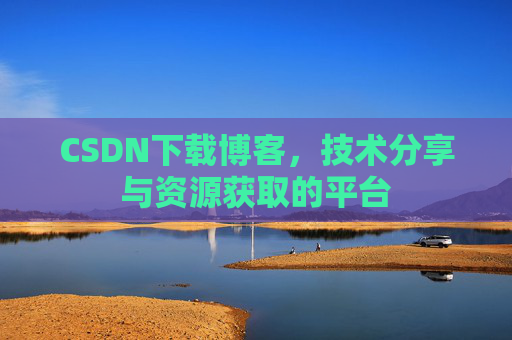 CSDN下载博客,技术分享与资源获取的平台