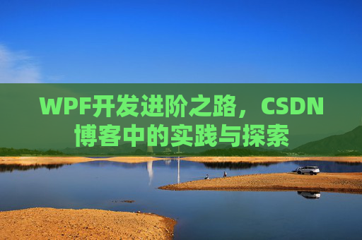 WPF开发进阶之路,CSDN博客中的实践与探索